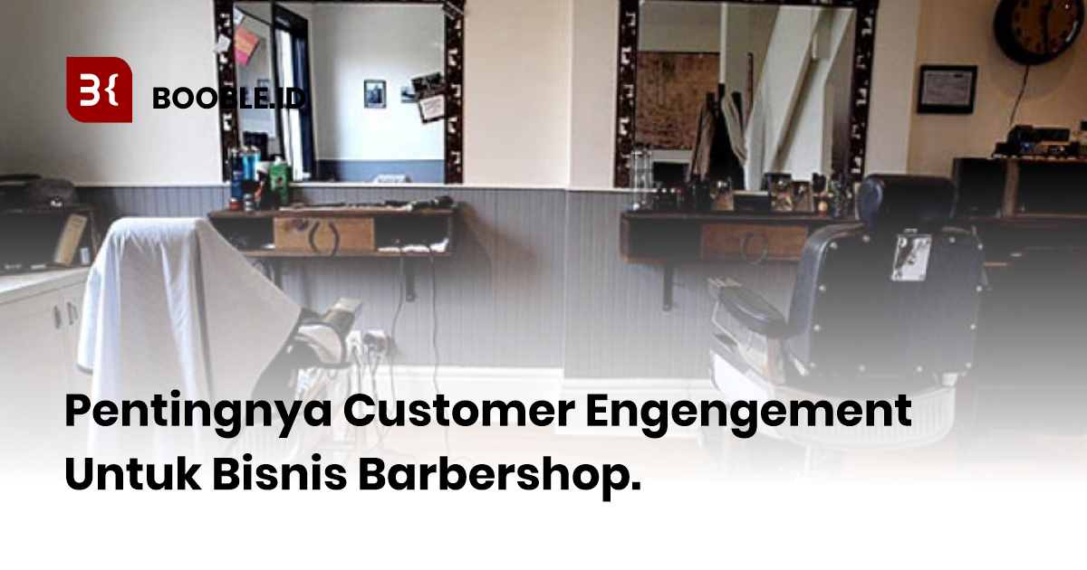 booble.id - Pentingnya Customer Engagement Untuk Usaha Barbershop